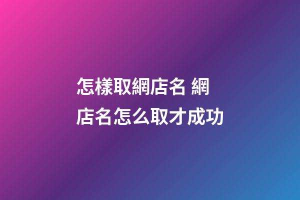 怎樣取網店名 網店名怎么取才成功-第1張-店鋪起名-玄機派